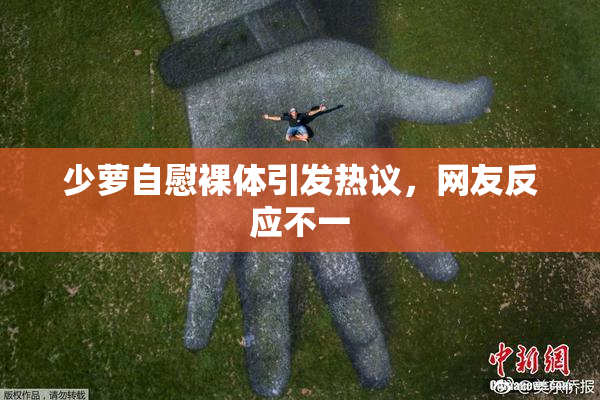 少萝自慰裸体引发热议，网友反应不一