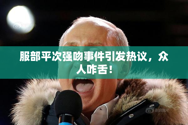 服部平次强吻事件引发热议，众人咋舌！