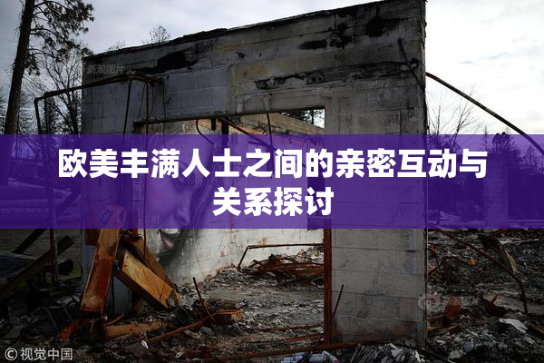 欧美丰满人士之间的亲密互动与关系探讨