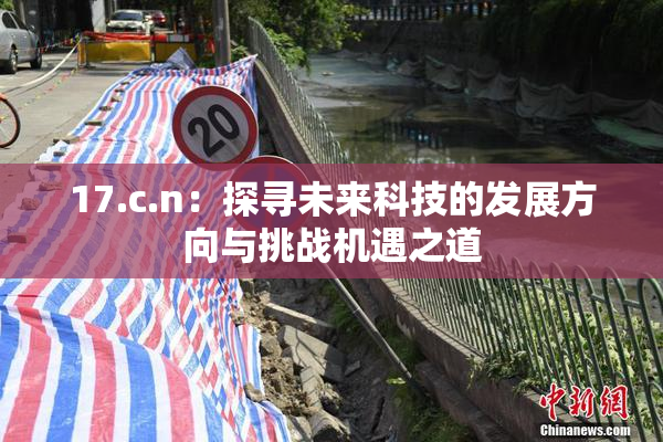 17.c.n：探寻未来科技的发展方向与挑战机遇之道