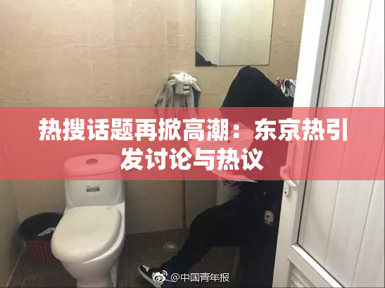 热搜话题再掀高潮：东京热引发讨论与热议