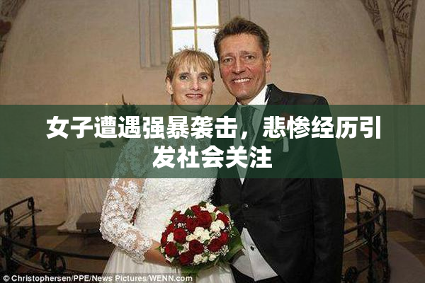 女子遭遇强暴袭击，悲惨经历引发社会关注
