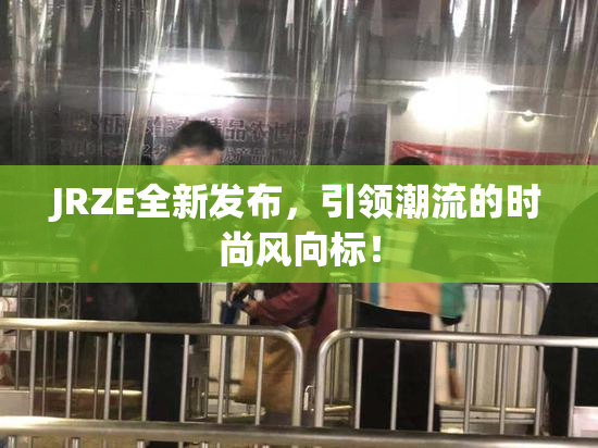 JRZE全新发布，引领潮流的时尚风向标！