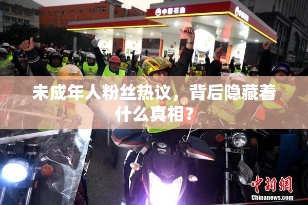 未成年人粉丝热议，背后隐藏着什么真相？