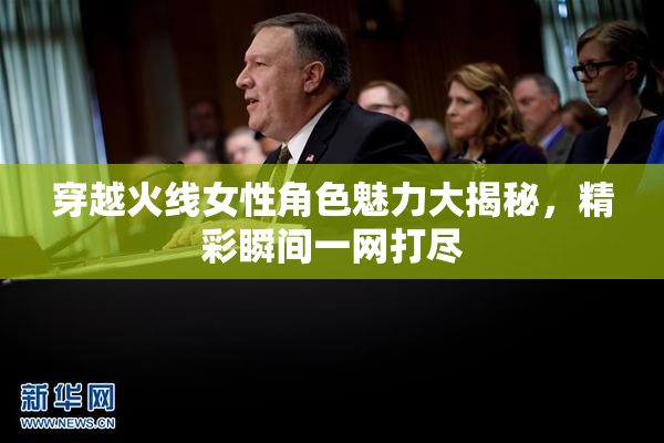 穿越火线女性角色魅力大揭秘，精彩瞬间一网打尽