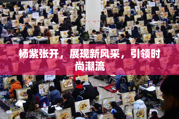 杨紫张开，展现新风采，引领时尚潮流