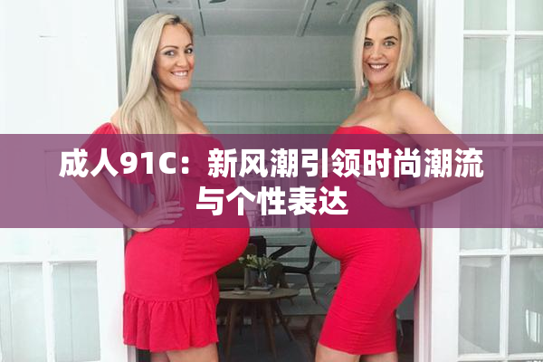 成人91C：新风潮引领时尚潮流与个性表达