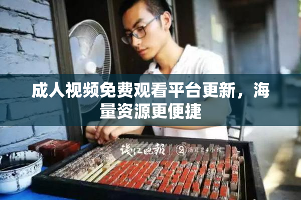 成人视频免费观看平台更新，海量资源更便捷
