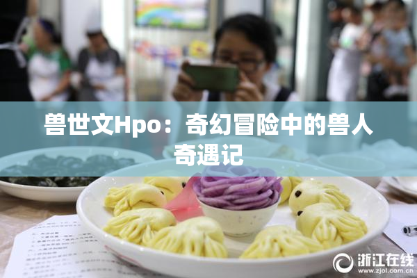 兽世文Hpo：奇幻冒险中的兽人奇遇记
