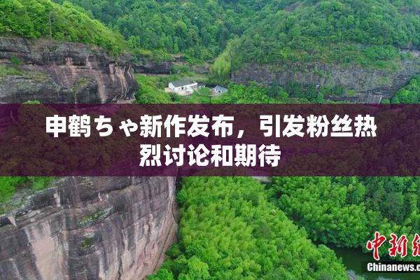 申鹤ちゃ新作发布，引发粉丝热烈讨论和期待