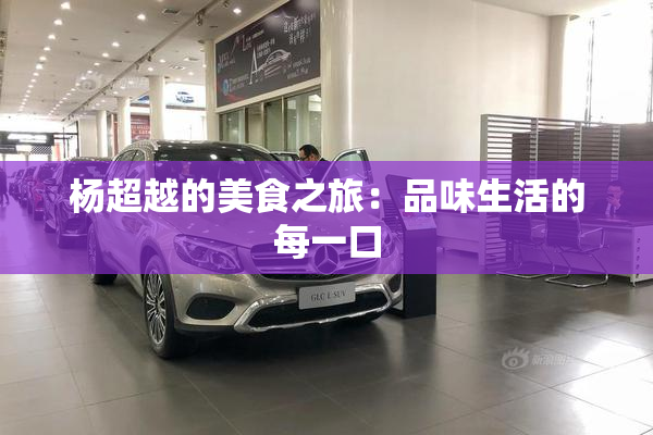杨超越的美食之旅：品味生活的每一口