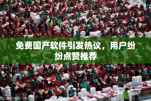 免费国产软件引发热议，用户纷纷点赞推荐