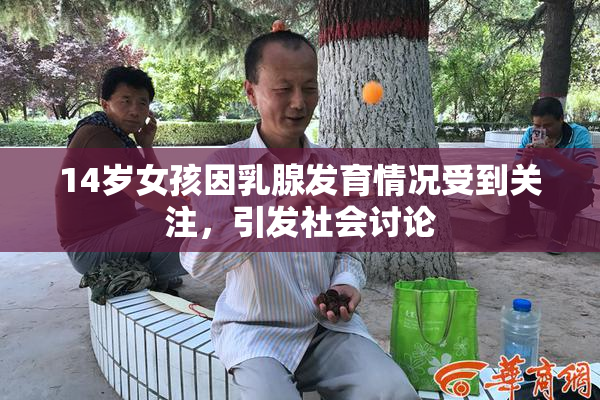 14岁女孩因乳腺发育情况受到关注，引发社会讨论