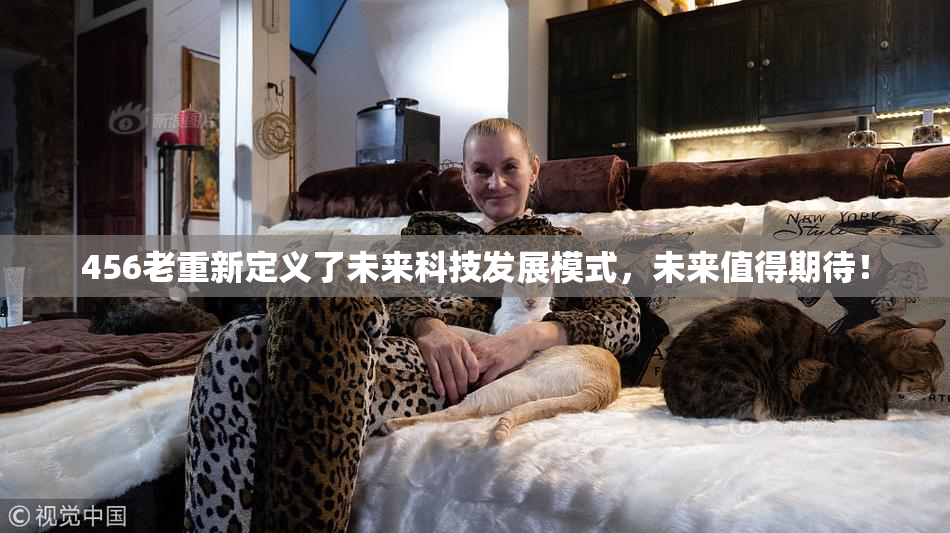 456老重新定义了未来科技发展模式，未来值得期待！