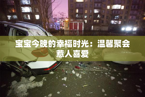 宝宝今晚的幸福时光：温馨聚会惹人喜爱