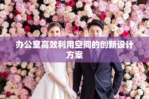 办公室高效利用空间的创新设计方案