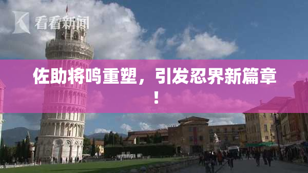 佐助将鸣重塑，引发忍界新篇章！