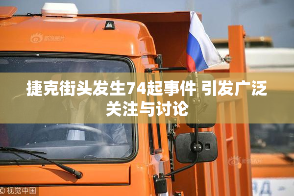 捷克街头发生74起事件 引发广泛关注与讨论