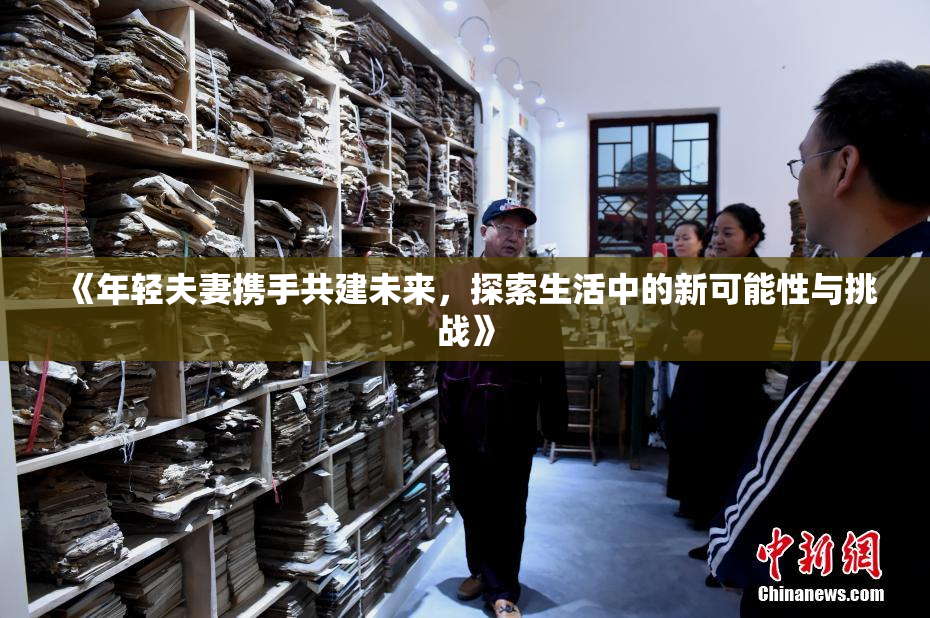 《年轻夫妻携手共建未来，探索生活中的新可能性与挑战》