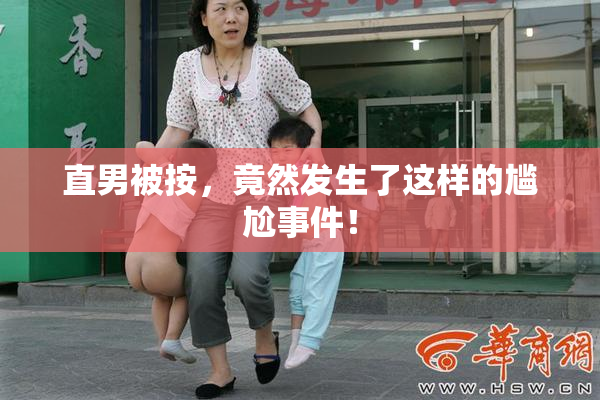 直男被按，竟然发生了这样的尴尬事件！