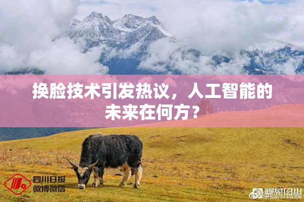 换脸技术引发热议，人工智能的未来在何方？