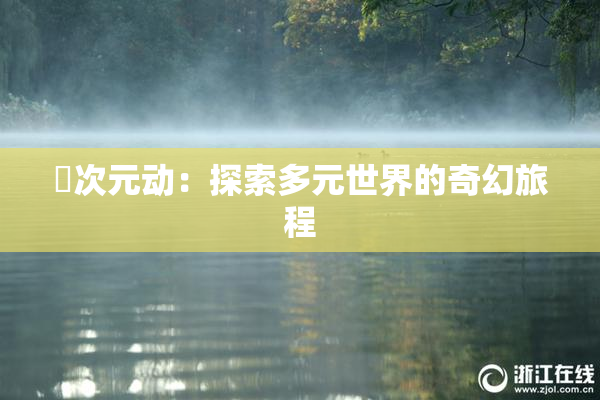 囧次元动：探索多元世界的奇幻旅程