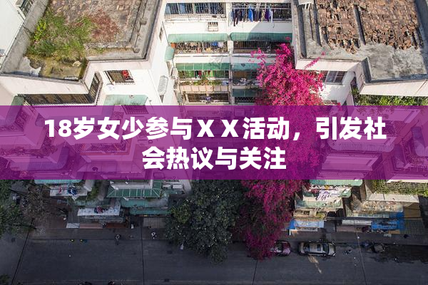 18岁女少参与ⅩⅩ活动，引发社会热议与关注
