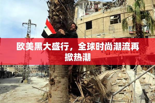 欧美黑大盛行，全球时尚潮流再掀热潮