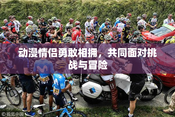 动漫情侣勇敢相拥，共同面对挑战与冒险