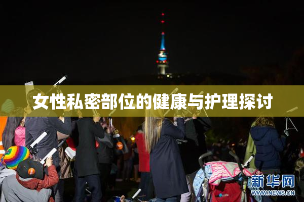 女性私密部位的健康与护理探讨