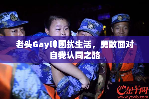 老头Gay呻困扰生活，勇敢面对自我认同之路