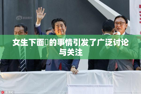 女生下面岀的事情引发了广泛讨论与关注