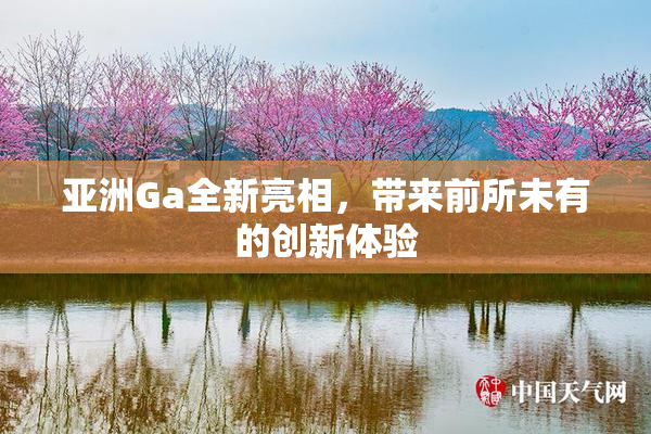 亚洲Ga全新亮相，带来前所未有的创新体验