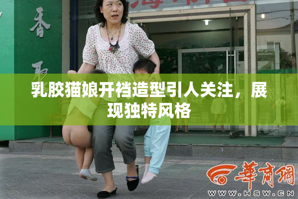 乳胶猫娘开裆造型引人关注，展现独特风格
