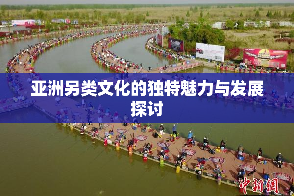 亚洲另类文化的独特魅力与发展探讨