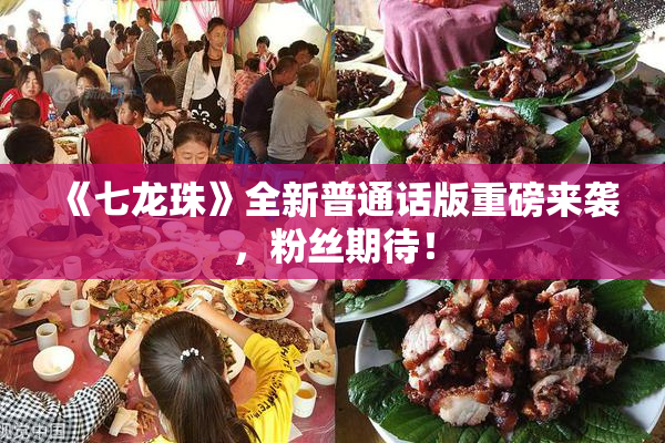 《七龙珠》全新普通话版重磅来袭，粉丝期待！