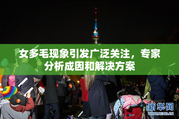 女多毛现象引发广泛关注，专家分析成因和解决方案