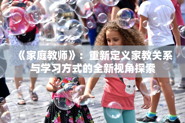 《家庭教师》：重新定义家教关系与学习方式的全新视角探索