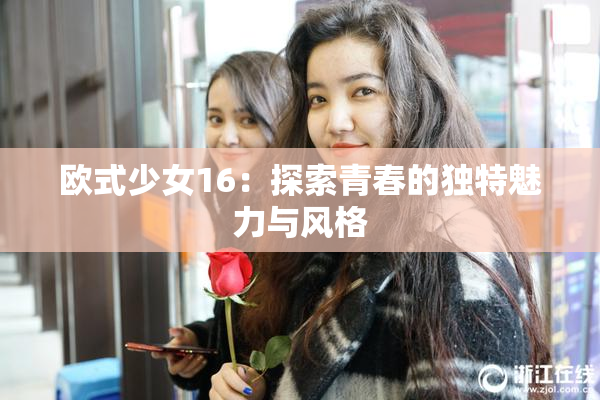 欧式少女16：探索青春的独特魅力与风格