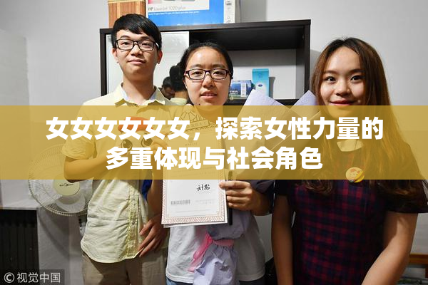 女女女女女女，探索女性力量的多重体现与社会角色