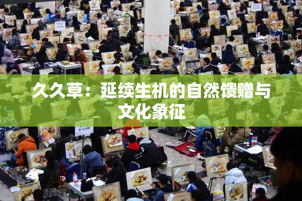 久久草：延续生机的自然馈赠与文化象征