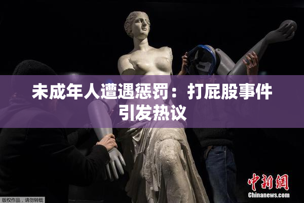 未成年人遭遇惩罚：打屁股事件引发热议