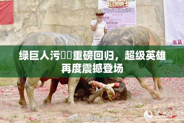绿巨人污❌‌重磅回归，超级英雄再度震撼登场