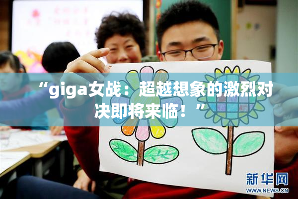 “giga女战：超越想象的激烈对决即将来临！”