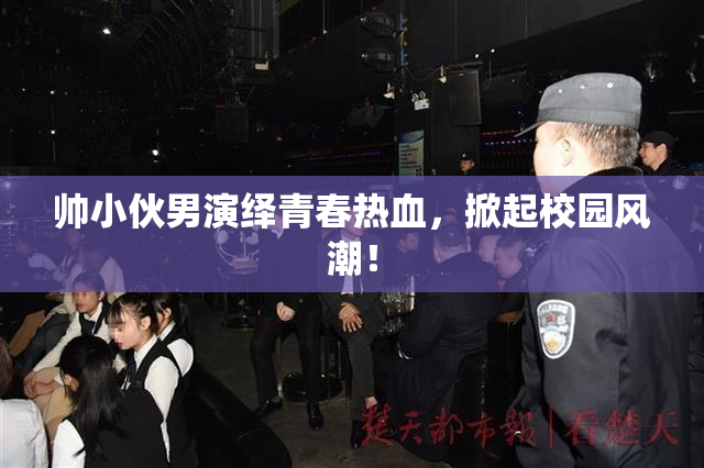 帅小伙男演绎青春热血，掀起校园风潮！