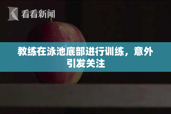 教练在泳池底部进行训练，意外引发关注