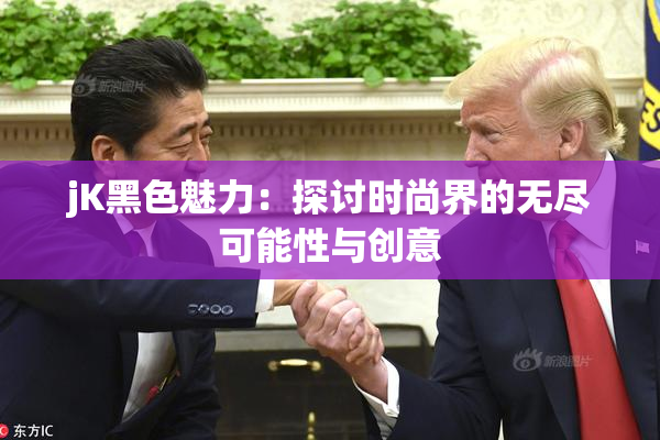 jK黑色魅力：探讨时尚界的无尽可能性与创意
