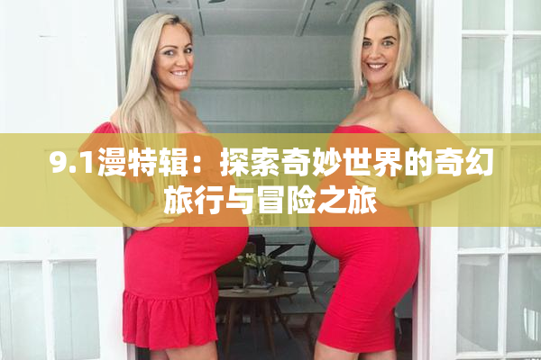 9.1漫特辑：探索奇妙世界的奇幻旅行与冒险之旅