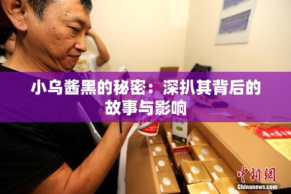 小乌酱黑的秘密：深扒其背后的故事与影响