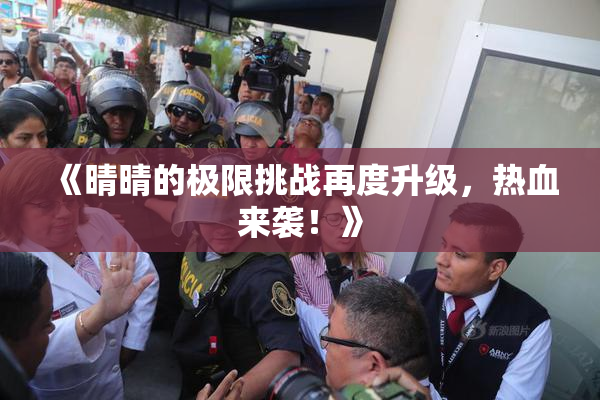 《晴晴的极限挑战再度升级，热血来袭！》